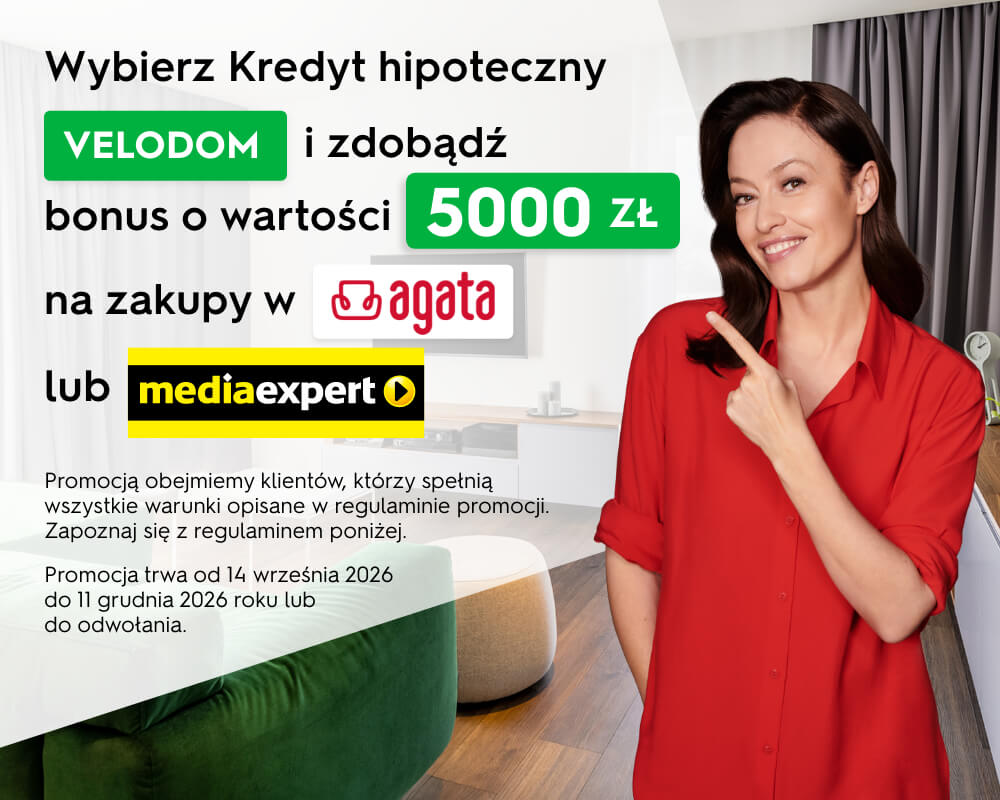 Promocja: Wybierz Kredyt hipoteczny VELODOM i zdobądź bonus o wartości 5000 zł na zakupy w sklepach Agata lub Media Expert. Promocja trwa od 14 września 2026 do 11 grudnia 2026 roku lub do odwołania. Obowiązuje regulamin.